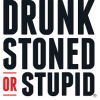 DRUNK STONED OR STUPID